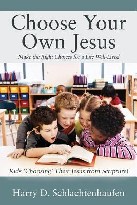 Choose Your Own Jesus: Make the Right Choices for a Life Well-Lived by Schlachtenhaufen, Harry D.