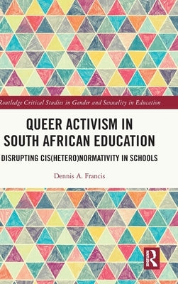 Queer Activism in South African Education: Disrupting Cis(hetero)Normativity in Schools by Francis, Dennis A.