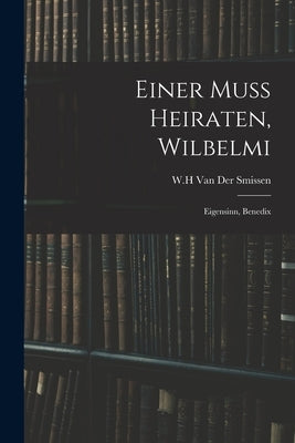 Einer Muss Heiraten, Wilbelmi: Eigensinn, Benedix by Van Der Smissen, W. H.