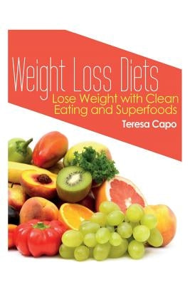 Weight Loss Diets: Lose Weight with Clean Eating and Superfoods by Capo, Teresa