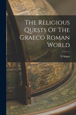 The Religious Quests Of The Graeco Roman World by Angus, S.