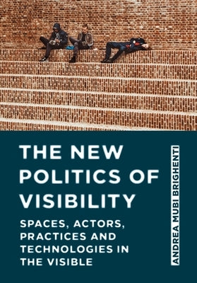The New Politics of Visibility: Spaces, Actors, Practices and Technologies in The Visible by Mubi Brighenti, Andrea