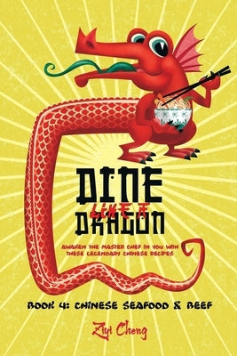 Dine Like a Dragon: Chinese Seafood & Beef: Awaken the Master Chef in you with these Legendary Chinese Recipes by Cheng, Ziyi