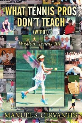 What Tennis Pros Don't Teach (Wtpdt): Wisdom Tennis 101 by Cervantes, Manuel S.