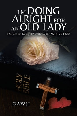 I'm Doing Alright for an Old Lady: Diary of the Youngest Member of the Methusela Club! by Gawjj