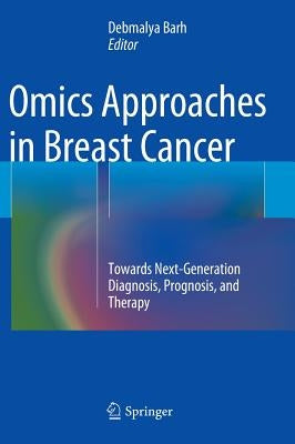 Omics Approaches in Breast Cancer: Towards Next-Generation Diagnosis, Prognosis and Therapy by Barh, Debmalya