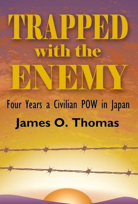 Trapped with the Enemy: Four Years a Civilian P.O.W. in Japan by Thomas, James O.