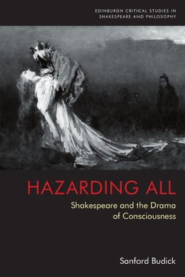 Hazarding All: Shakespeare and the Drama of Consciousness by Budick, Sanford