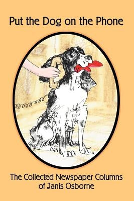 Put the Dog on the Phone: The Collected Newspaper Columns of Janis Osborne by Osborne, Janis L.