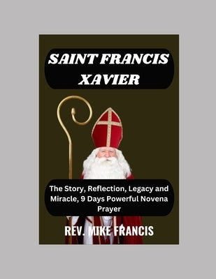 Saint Francis Xavier Novena: The Story, Reflection, Legacy and Miracle, 9 Days Powerful Novena Prayer by Francis, Mike