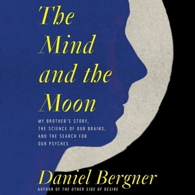The Mind and the Moon: My Brother's Story, the Science of Our Brains, and the Search for Our Psyches by Bergner, Daniel