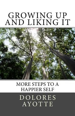 Growing Up & Liking It: More Steps to a Happier Self by Ayotte, Dolores