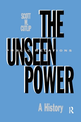The Unseen Power: Public Relations: A History by Cutlip, Scott M.