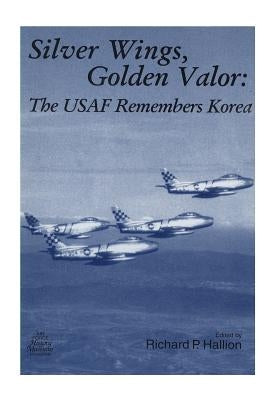 Silver Wings, Golden Valor: The USAF Remembers Korea by U. S. Air Force