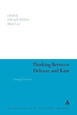 Thinking Between Deleuze and Kant: A Strange Encounter by Willatt, Edward