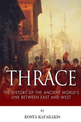 Thrace: The History of the Ancient World's Link Between East and West by Kafarakis, Kosta