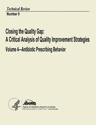 Closing the Quality Gap: A Critical Analysis of Quality Improvement Strategies: Volume 4 - Antibiotic Prescribing Behavior: Technical Review Number 9 by And Quality, Agency for Healthcare Resea