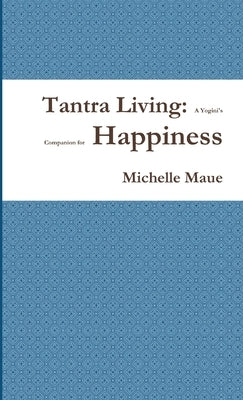 Tantra Living: A Yogini's Companion for Happiness by Maue, Michelle