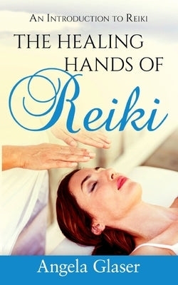 The Healing Hands of Reiki: An Introduction to Reiki by Glaser, Angela