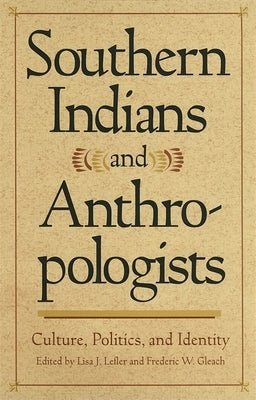 Southern Indians and Anthropologists: Culture, Politics, and Identity by Duggan, Betty