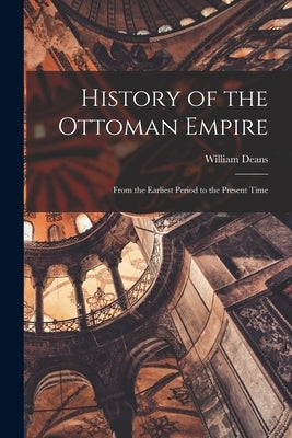 History of the Ottoman Empire: From the Earliest Period to the Present Time by Deans, William