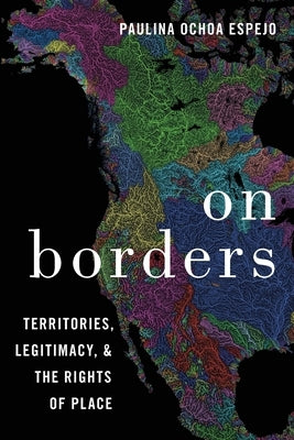 On Borders: Territories, Legitimacy, and the Rights of Place by Ochoa Espejo, Paulina