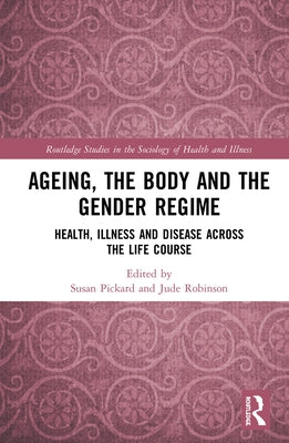 Ageing, the Body and the Gender Regime: Health, Illness and Disease Across the Life Course by Pickard, Susan