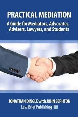 Practical Mediation: A Guide for Mediators, Advocates, Advisers, Lawyers and Students in Civil, Commercial, Business, Property, Workplace, by Dingle, Jonathan