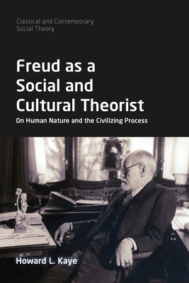 Freud as a Social and Cultural Theorist: On Human Nature and the Civilizing Process by Kaye, Howard L.