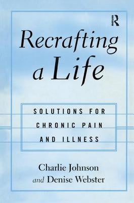 Recrafting a Life: Coping with Chronic Illness and Pain by Johnson, Charles