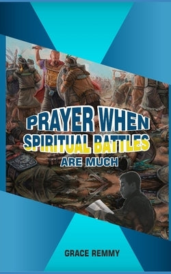 Prayers When Spiritual Battles Are Much by Remmy, Grace