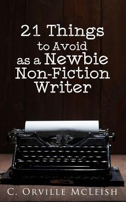 21 Things to Avoid as a Newbie Non-Fiction Writer by McLeish, C. Orville