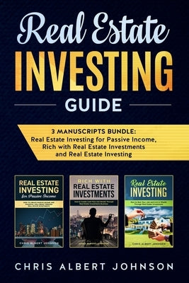 Real Estate Investing Guide: 3 Manuscripts Bundle: Real Estate Investing for Passive Income, Rich with Real Estate Investments and Real Estate Inve by Johnson, Chris Albert