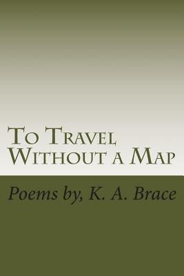 To Travel Without a Map: Poems by Brace, K. a.