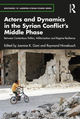 Actors and Dynamics in the Syrian Conflict's Middle Phase: Between Contentious Politics, Militarization and Regime Resilience by Gani, Jasmine K.