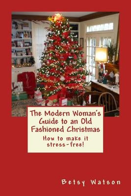 The Modern Woman's Guide to an Old Fashioned Christmas by Watson, Betsy