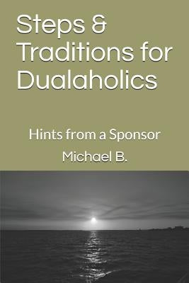 Steps & Traditions for Dualaholics: Hints from a Sponsor by B, Michael