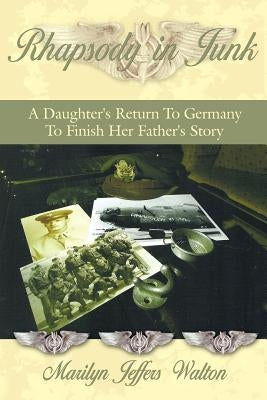 Rhapsody in Junk: A Daughter's Return to Germany to Finish Her Father's Story by Walton, Marilyn Jeffers