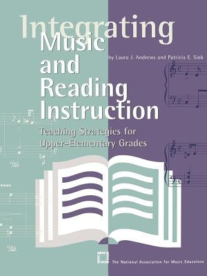 Integrating Music and Reading Instruction: Teaching Strategies for Upper-Elementary Grades by Andrews, Laura J.