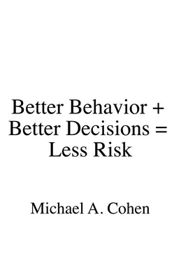 Better Behavior + Better Decisions = Less Risk by Cohen, Michael A.