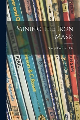 Mining the Iron Mask; by Franklin, George Cory 1872-