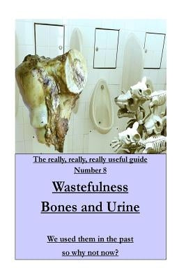 WASTEFULNESS-Bones and Urine: We used them in the past so why not now? by Pearce, Mike