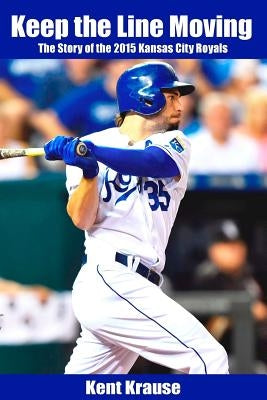 Keep the Line Moving: The Story of the 2015 Kansas City Royals by Krause, Kent