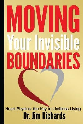 Moving Your Invisible Boundaries: Heart Physics: The Key to Limitless Living by Richards, Jim