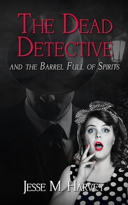 The Dead Detective and The Barrel Full of Spirits by Harvey, Jesse M.