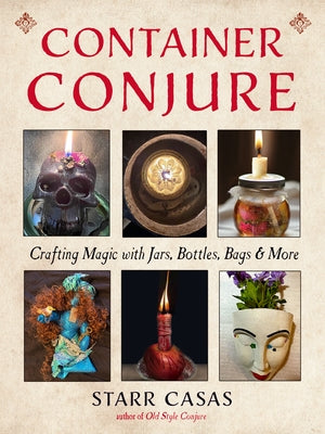 Container Conjure: Crafting Magic with Jars, Bottles, Bags, and More by Casas, Starr