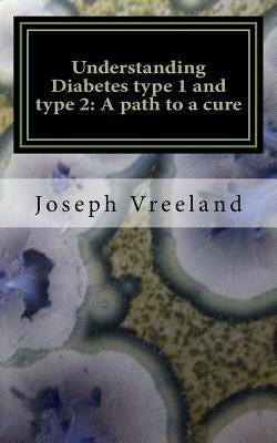 Understanding Diabetes type 1 and type 2: A path to a cure: Diabetic Health Regeneration Plan (Health and Curing Disease) by Vreeland, Joseph Lee