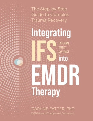 Integrating Internal Family Systems (Ifs) Into EMDR Therapy: The Step-By-Step Guide to Complex Trauma Recovery by Fatter, Daphne