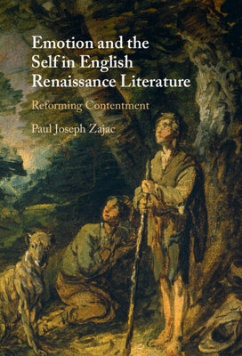 Emotion and the Self in English Renaissance Literature: Reforming Contentment by Zajac, Paul Joseph