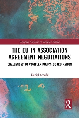 The Eu in Association Agreement Negotiations: Challenges to Complex Policy Coordination by Schade, Daniel
